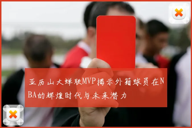 亚历山大蝉联MVP揭示外籍球员在NBA的辉煌时代与未来潜力
