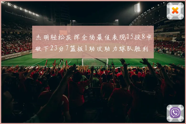 杰明轻松发挥全场最佳表现15投8中砍下23分7篮板1助攻助力球队胜利