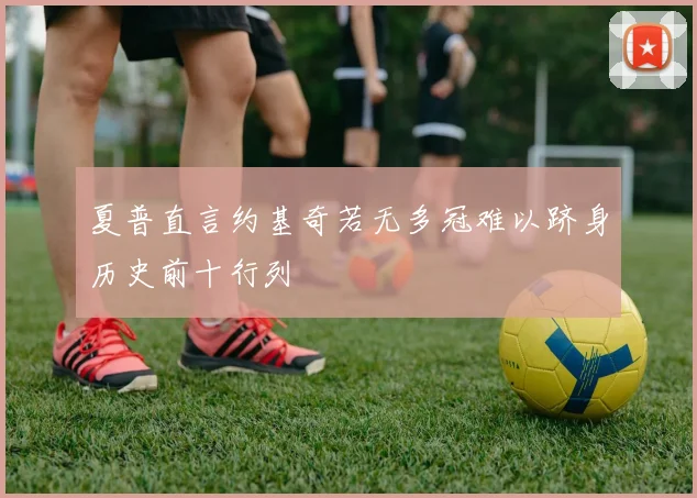 夏普直言约基奇若无多冠难以跻身历史前十行列